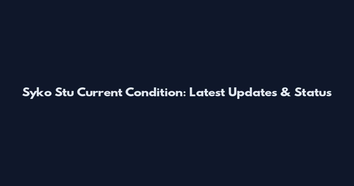 Syko Stu Current Condition: Latest Updates & Status