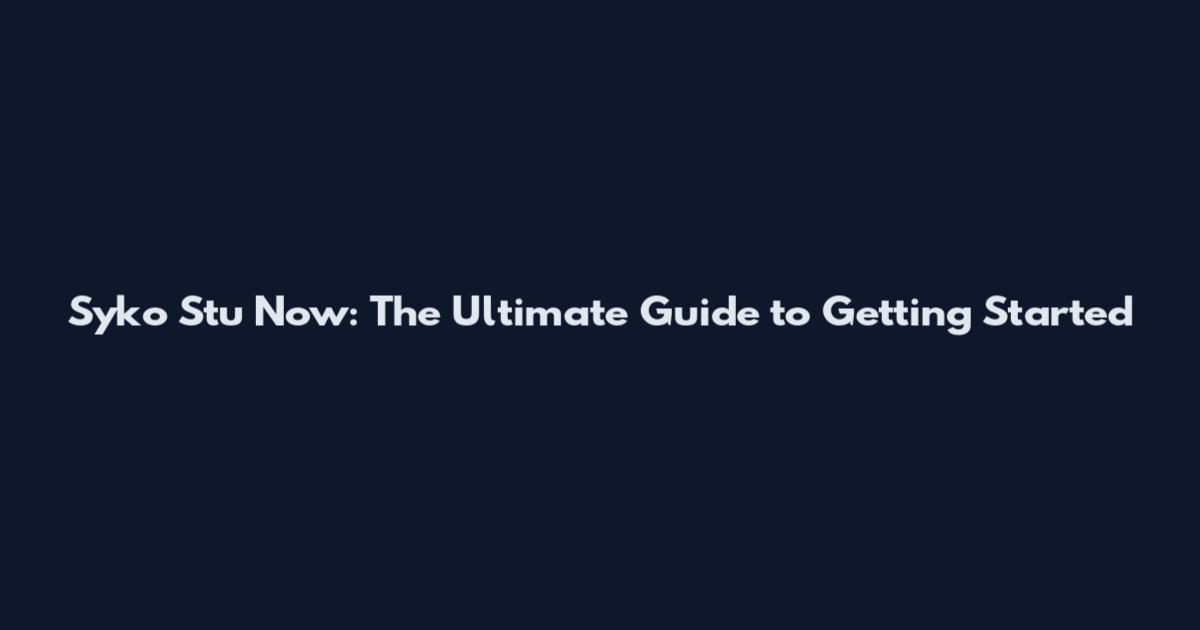 Syko Stu Now: The Ultimate Guide to Getting Started