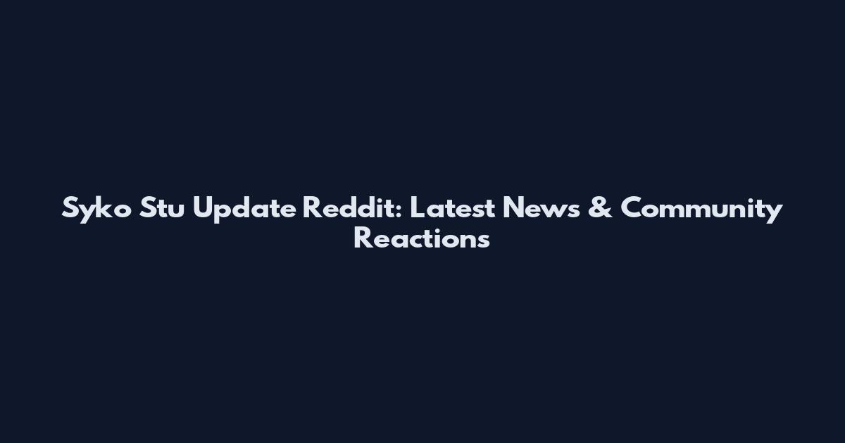 Syko Stu Update Reddit: Latest News & Community Reactions