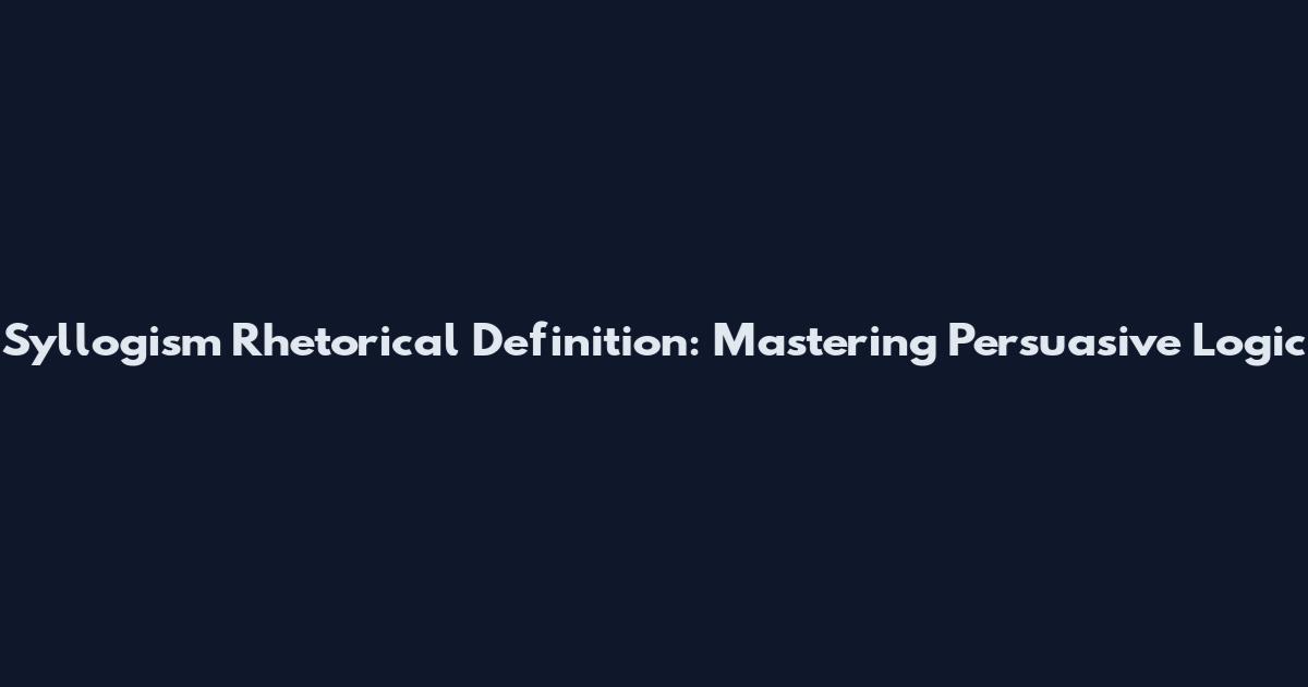 Syllogism Rhetorical Definition: Mastering Persuasive Logic