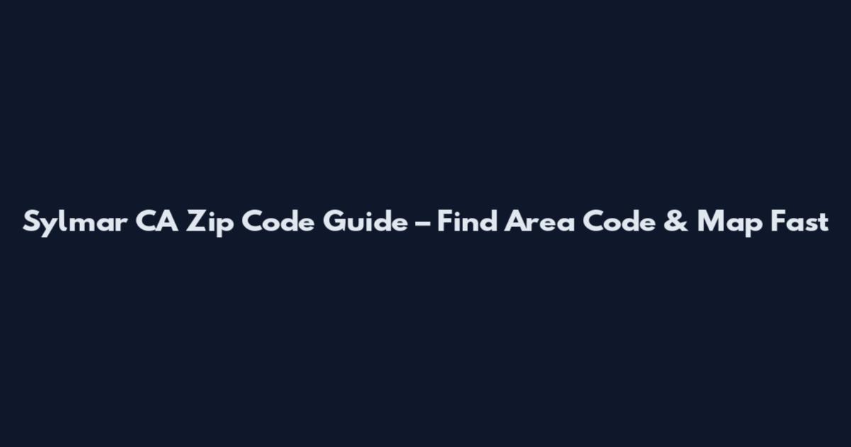 Sylmar CA Zip Code Guide – Find Area Code & Map Fast