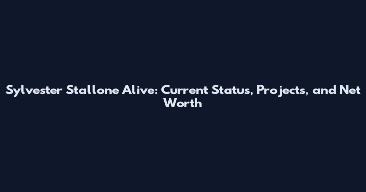 Sylvester Stallone Alive: Current Status, Projects, and Net Worth