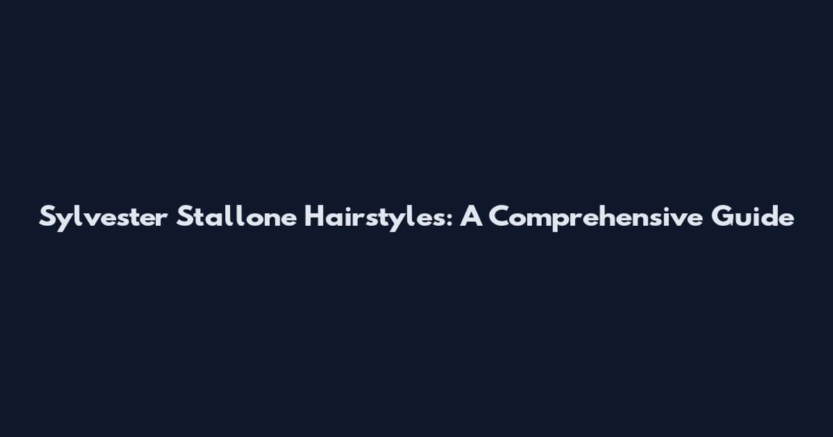 Sylvester Stallone Hairstyles: A Comprehensive Guide