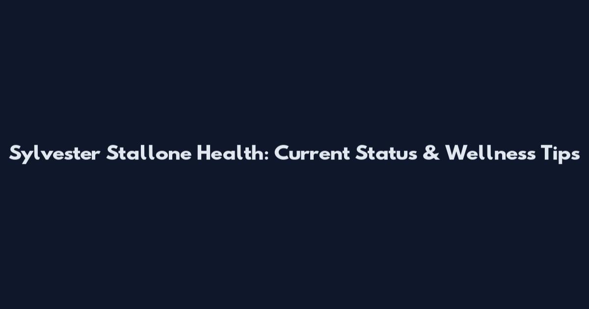Sylvester Stallone Health: Current Status & Wellness Tips