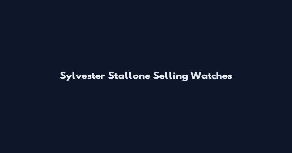 Sylvester Stallone Selling Watches