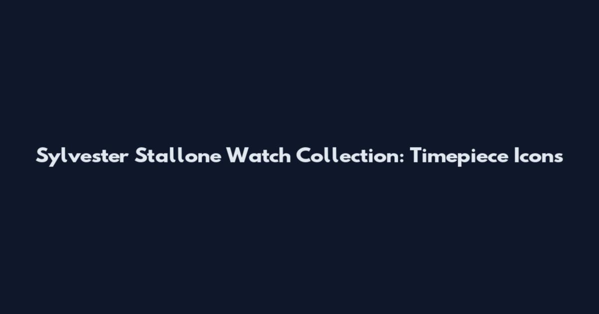 Sylvester Stallone Watch Collection: Timepiece Icons