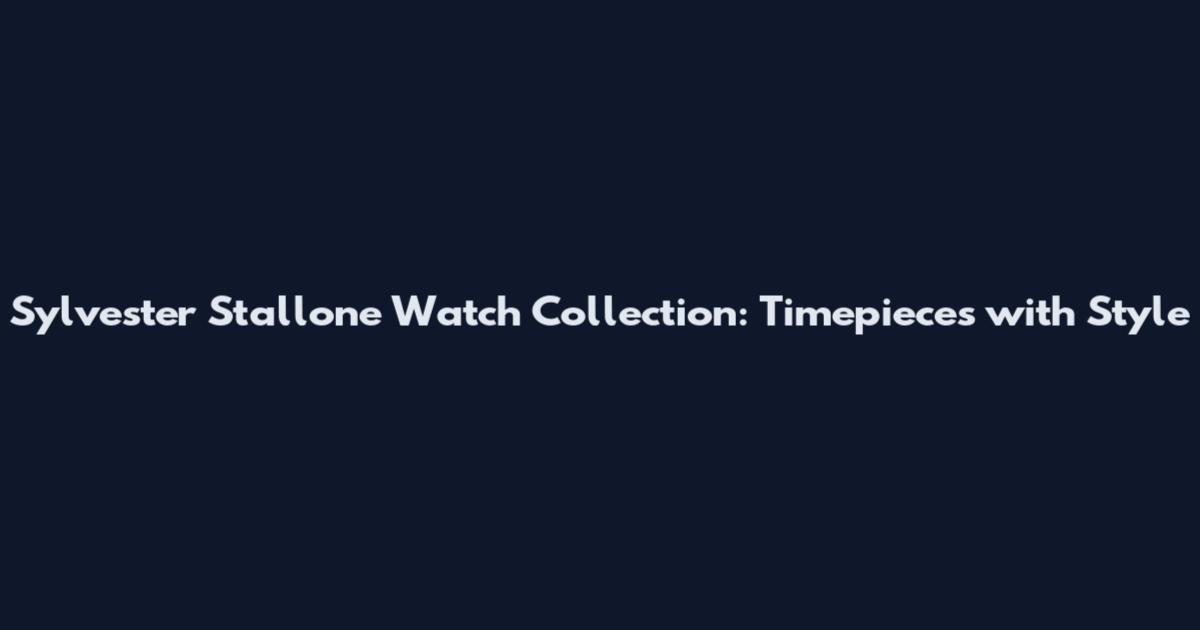 Sylvester Stallone Watch Collection: Timepieces with Style