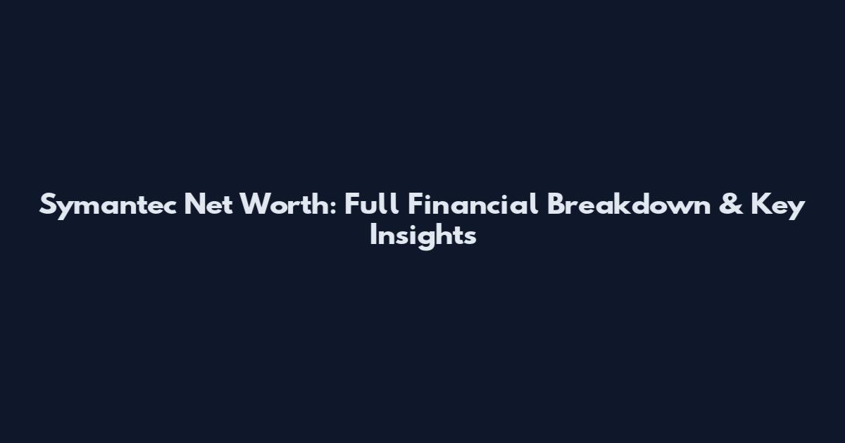 Symantec Net Worth: Full Financial Breakdown & Key Insights