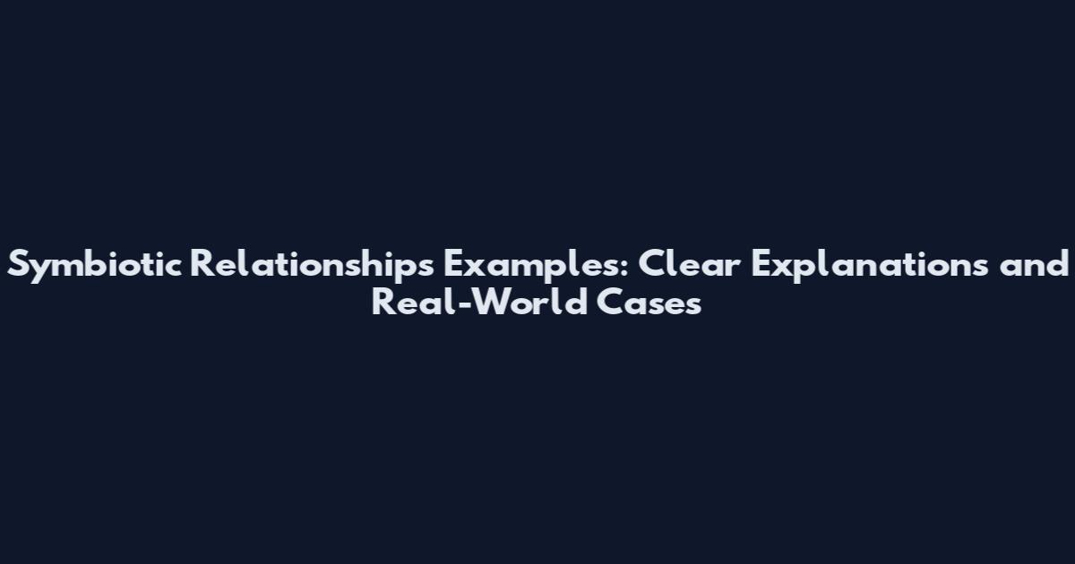 Symbiotic Relationships Examples: Clear Explanations and Real-World Cases