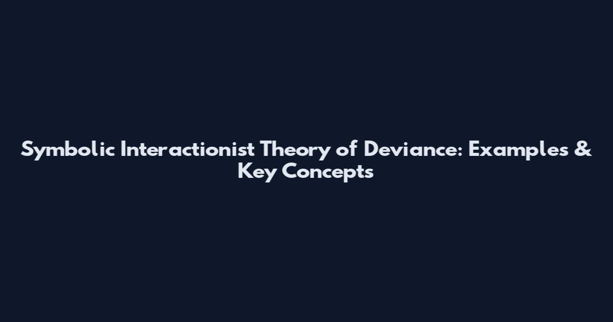 Symbolic Interactionist Theory of Deviance: Examples & Key Concepts