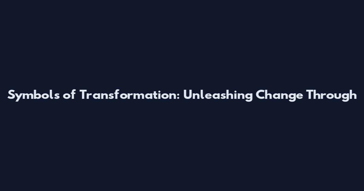 Symbols of Transformation: Unleashing Change Through
