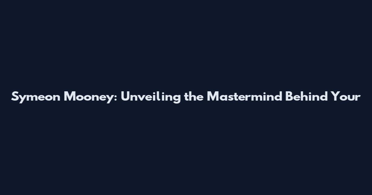 Symeon Mooney: Unveiling the Mastermind Behind Your