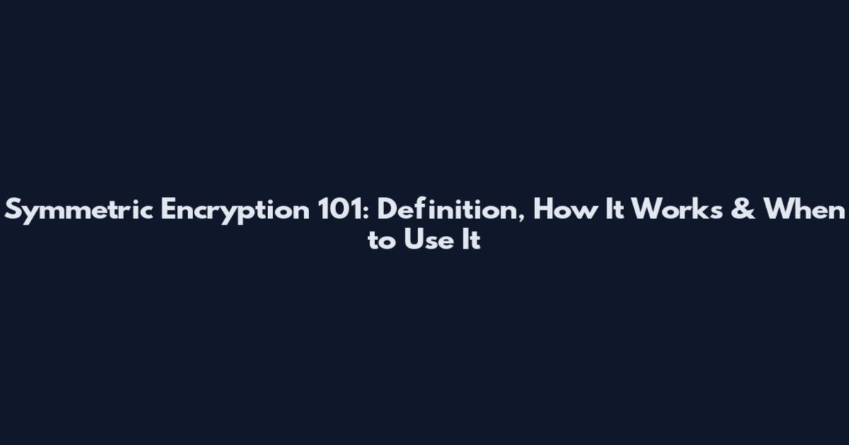 Symmetric Encryption 101: Definition, How It Works & When to Use It