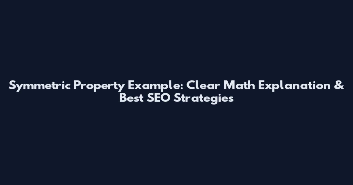 Symmetric Property Example: Clear Math Explanation & Best SEO Strategies