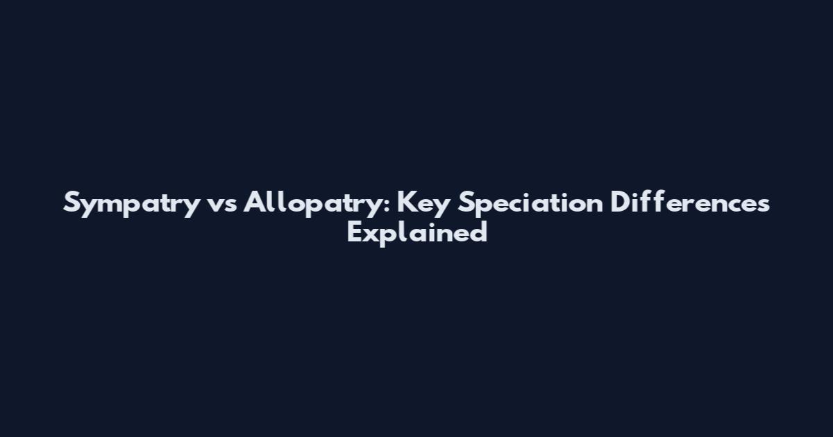 Sympatry vs Allopatry: Key Speciation Differences Explained