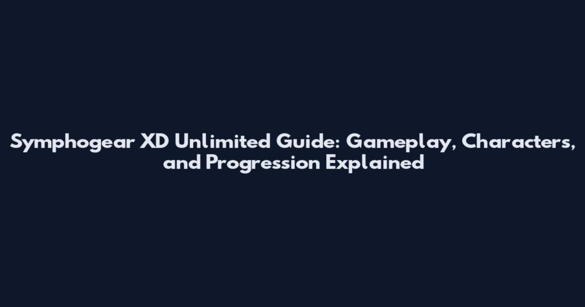 Symphogear XD Unlimited Guide: Gameplay, Characters, and Progression Explained