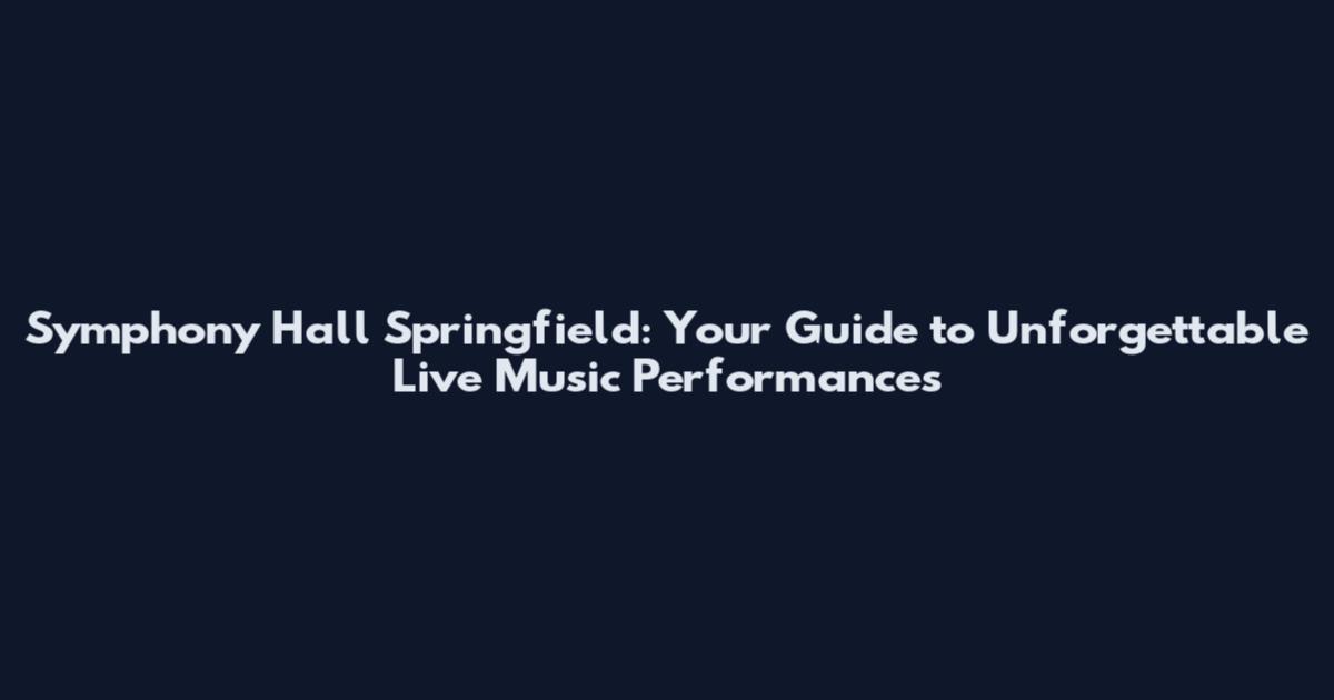 Symphony Hall Springfield: Your Guide to Unforgettable Live Music Performances
