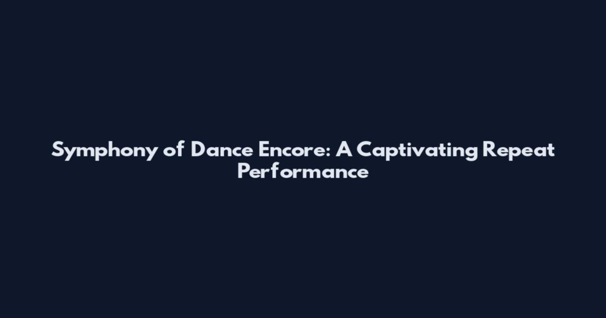 Symphony of Dance Encore: A Captivating Repeat Performance