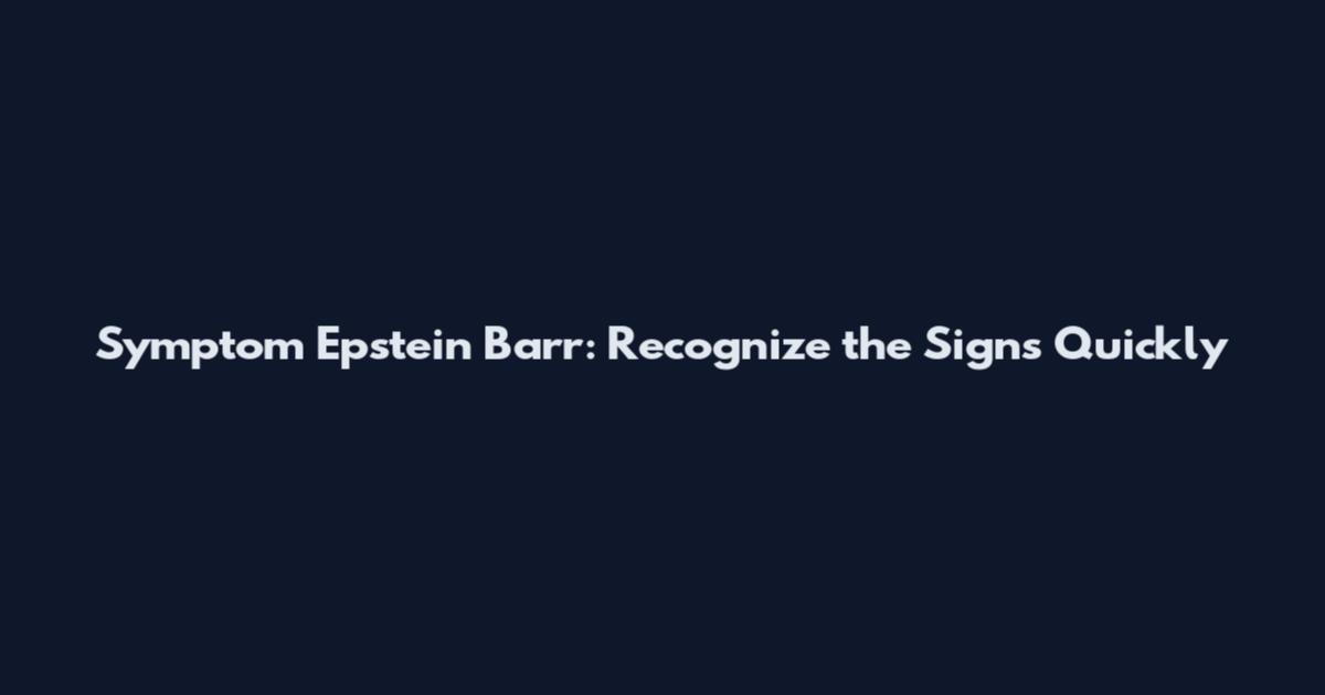 Symptom Epstein Barr: Recognize the Signs Quickly