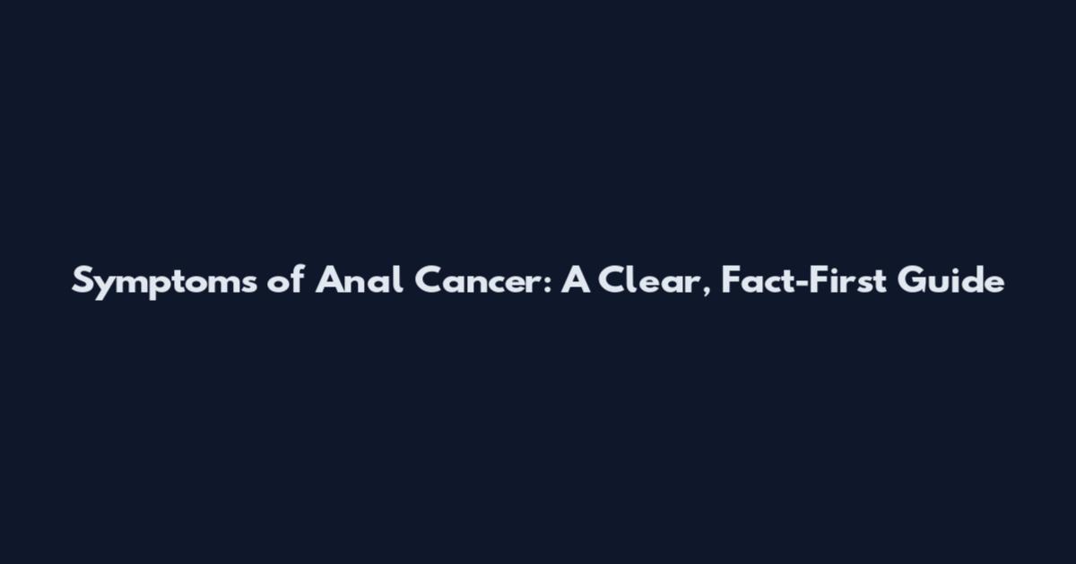 Symptoms of Anal Cancer: A Clear, Fact-First Guide