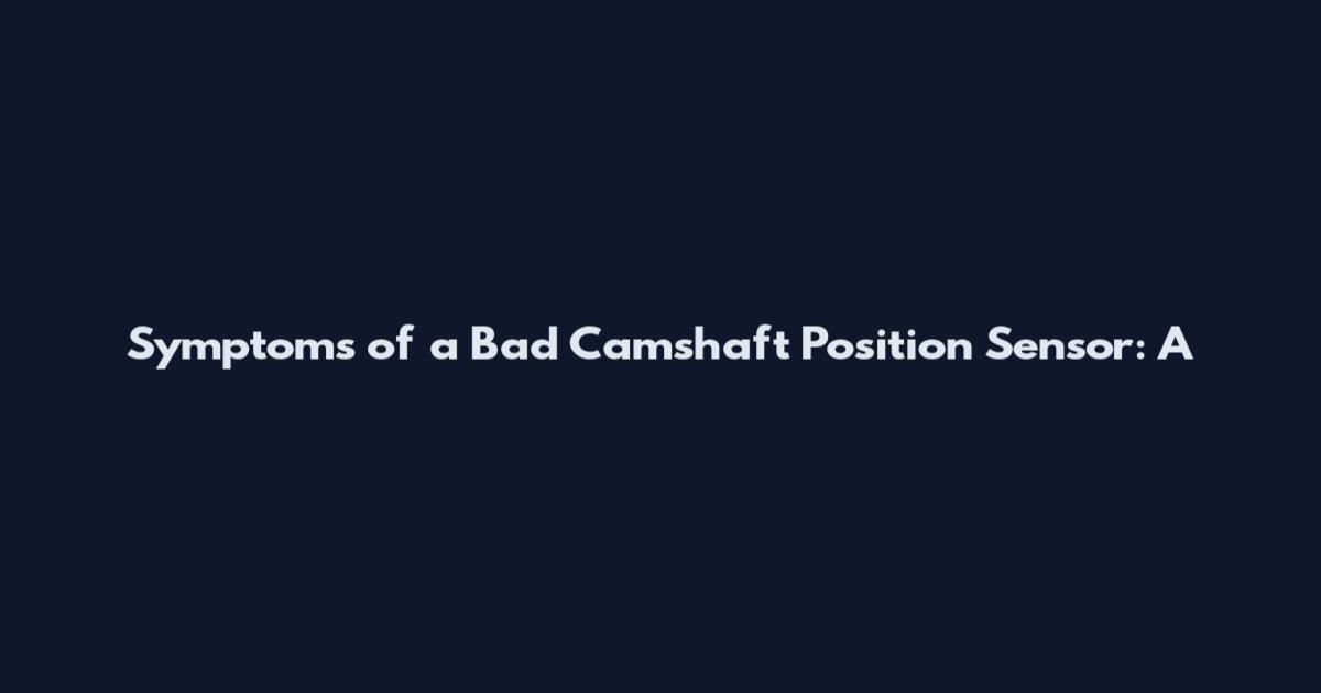 Symptoms of a Bad Camshaft Position Sensor: A