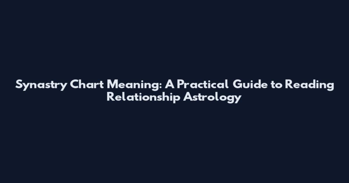 Synastry Chart Meaning: A Practical Guide to Reading Relationship Astrology