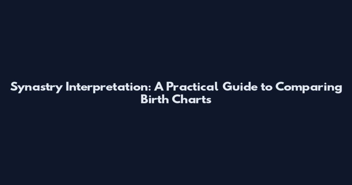 Synastry Interpretation: A Practical Guide to Comparing Birth Charts