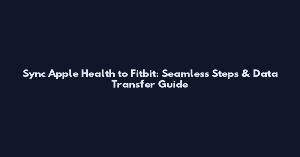 Sync Apple Health to Fitbit: Seamless Steps & Data Transfer Guide