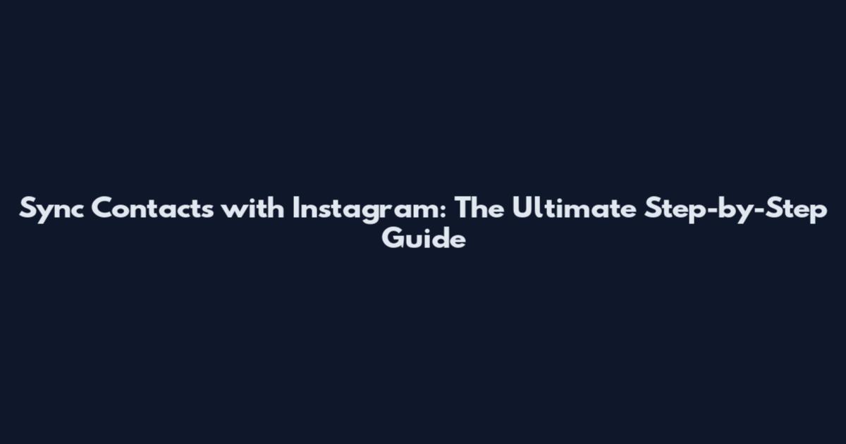 Sync Contacts with Instagram: The Ultimate Step-by-Step Guide