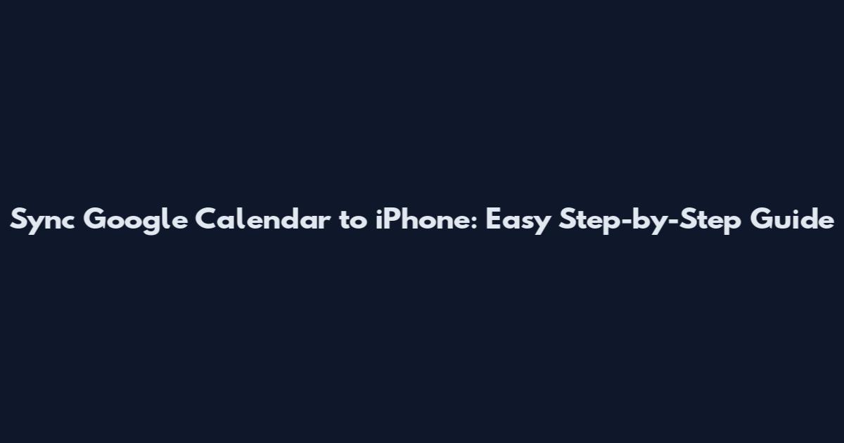 Sync Google Calendar to iPhone: Easy Step-by-Step Guide