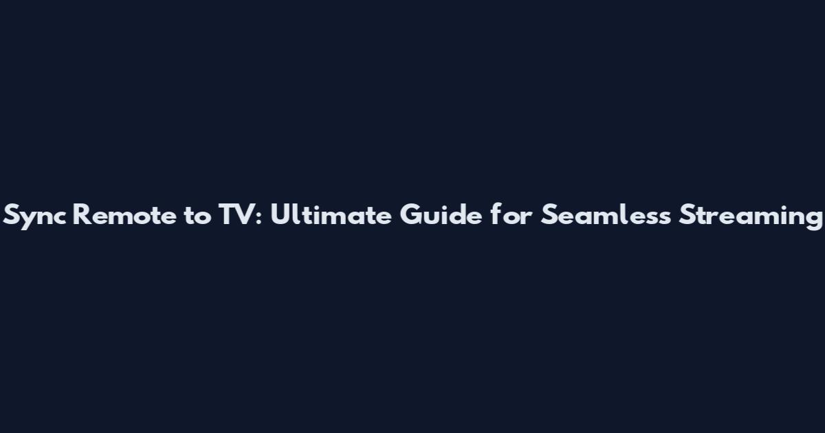Sync Remote to TV: Ultimate Guide for Seamless Streaming