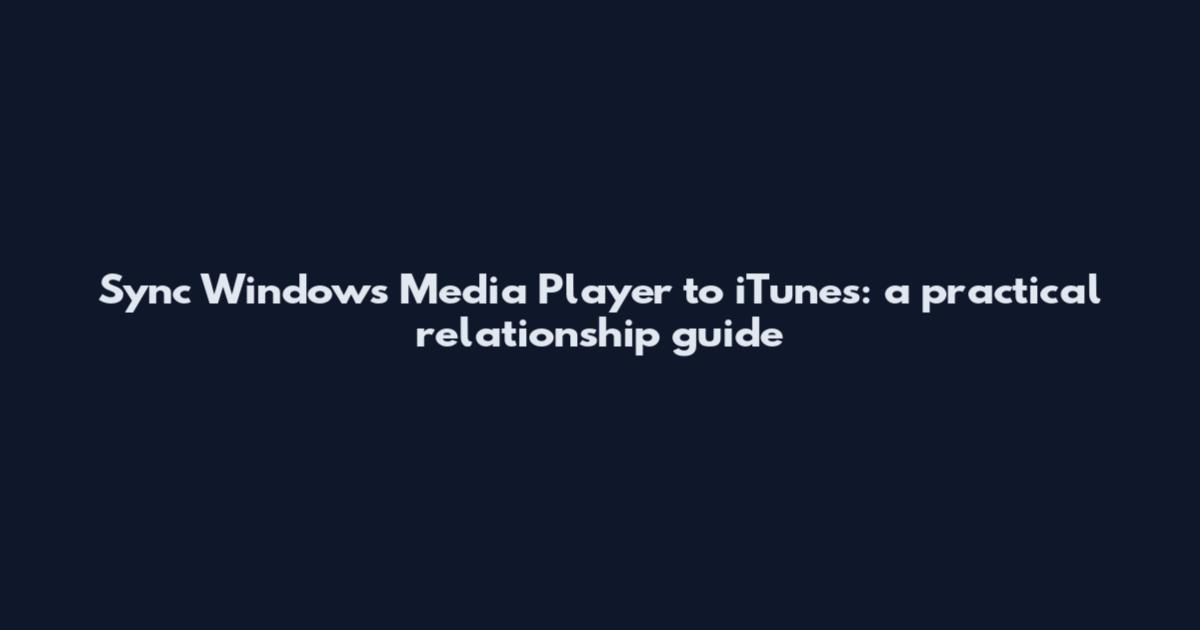 Sync Windows Media Player to iTunes: a practical relationship guide