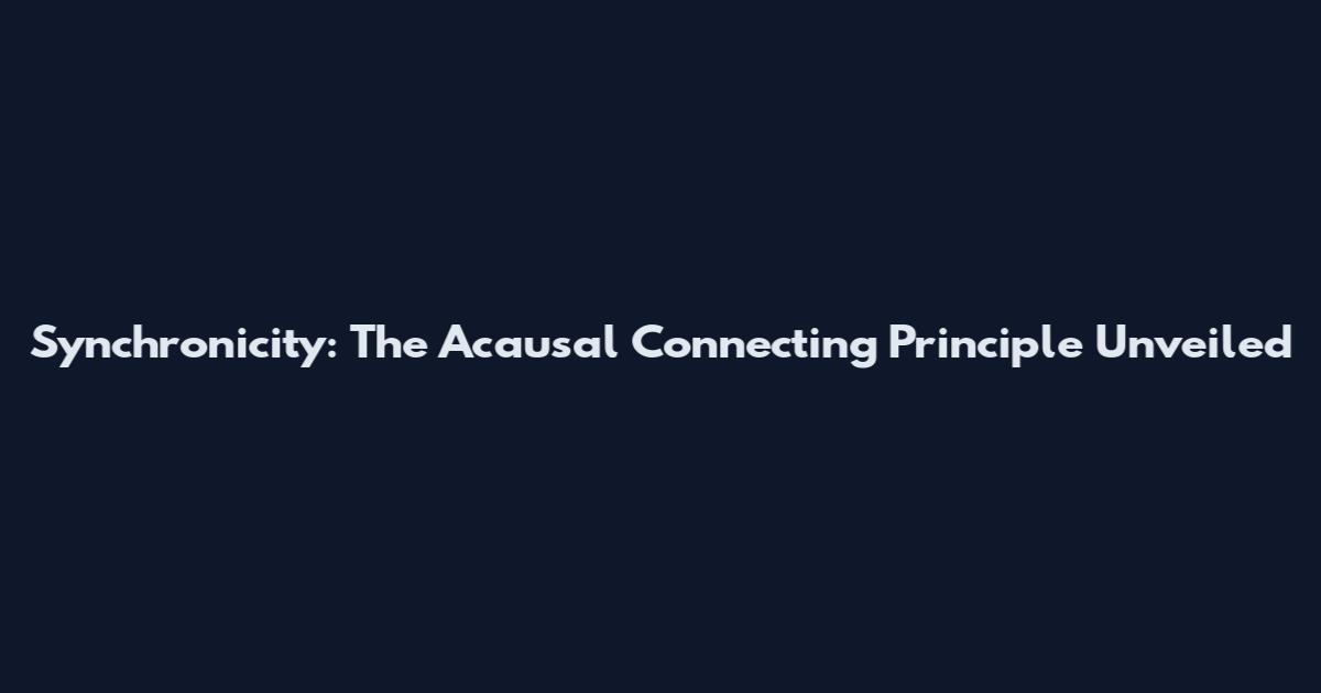 Synchronicity: The Acausal Connecting Principle Unveiled