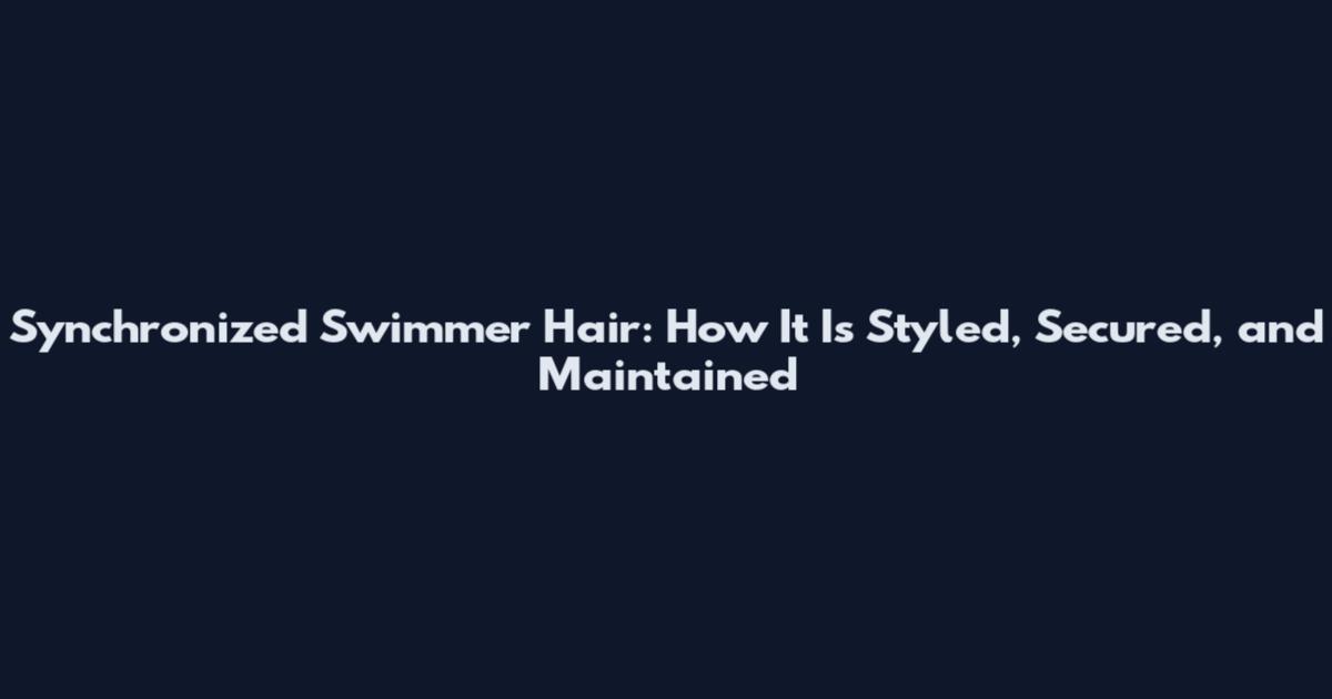 Synchronized Swimmer Hair: How It Is Styled, Secured, and Maintained