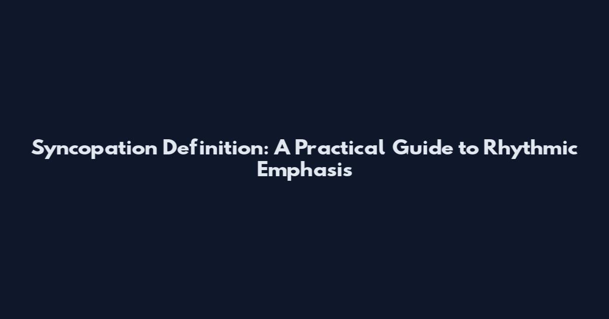 Syncopation Definition: A Practical Guide to Rhythmic Emphasis