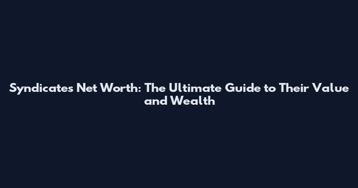 Syndicates Net Worth: The Ultimate Guide to Their Value and Wealth