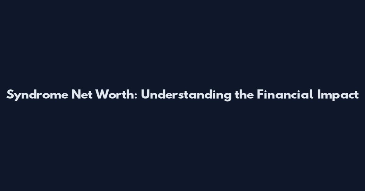 Syndrome Net Worth: Understanding the Financial Impact