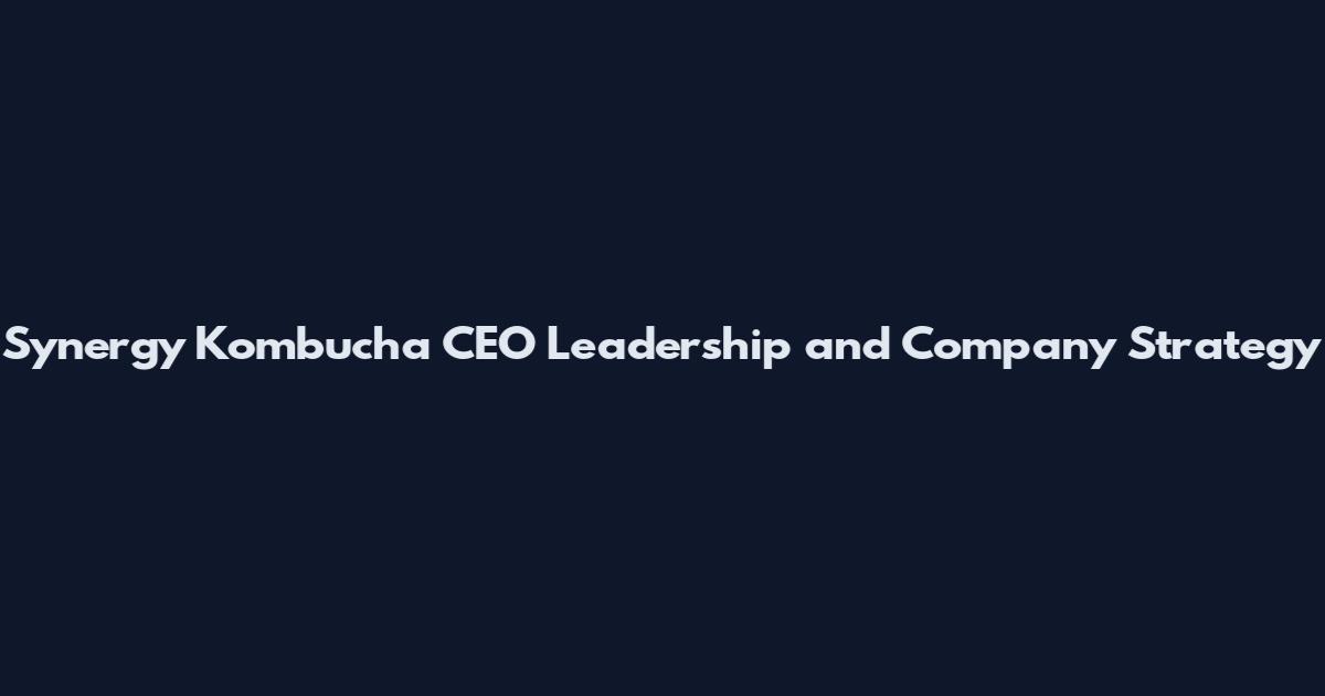 Synergy Kombucha CEO Leadership and Company Strategy