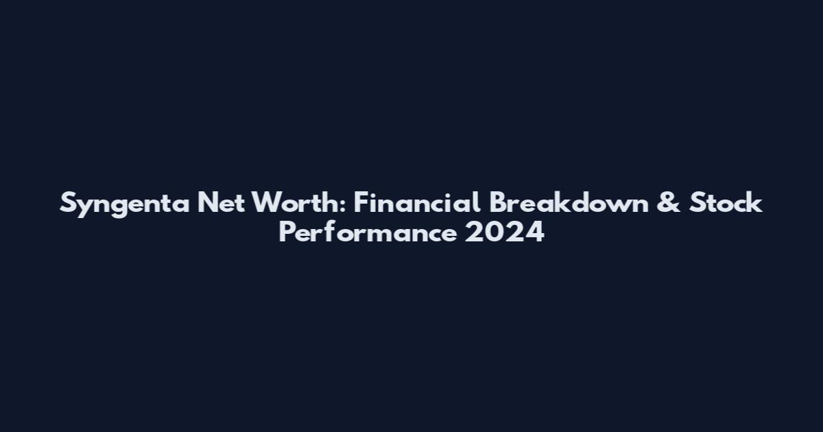 Syngenta Net Worth: Financial Breakdown & Stock Performance 2024