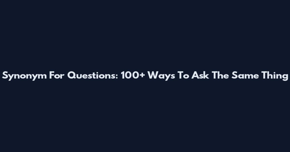 Synonym For Questions: 100+ Ways To Ask The Same Thing