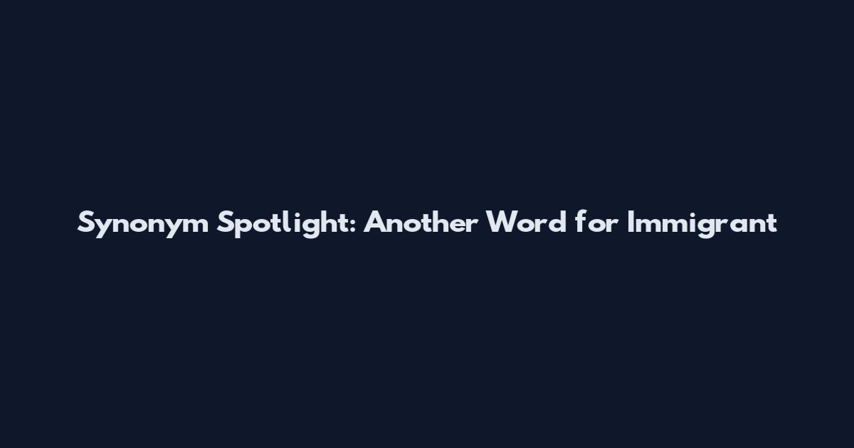 Synonym Spotlight: Another Word for Immigrant