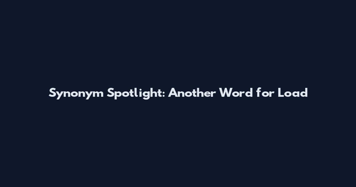 Synonym Spotlight: Another Word for Load