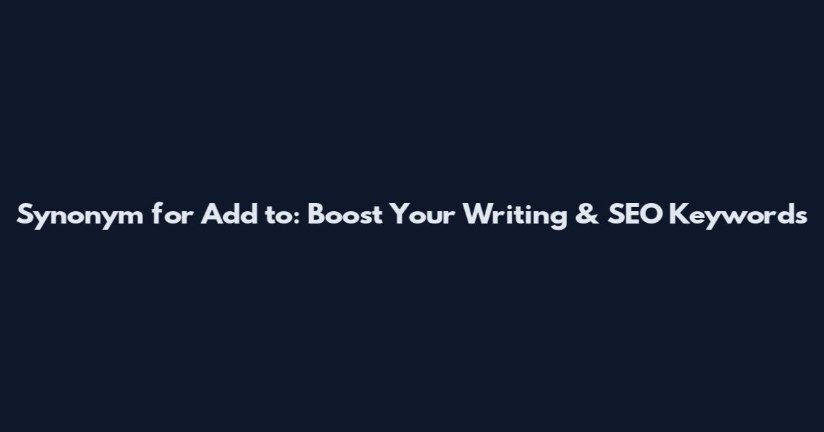 Synonym for Add to: Boost Your Writing & SEO Keywords