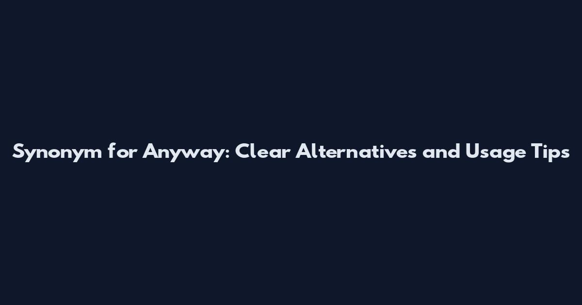Synonym for Anyway: Clear Alternatives and Usage Tips