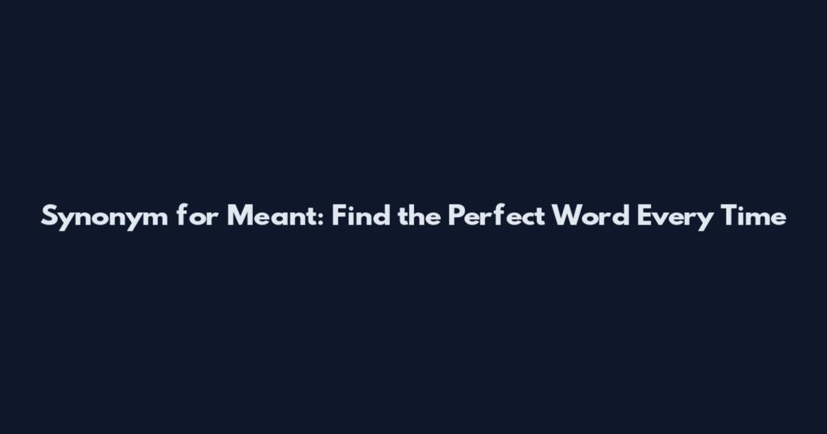 Synonym for Meant: Find the Perfect Word Every Time