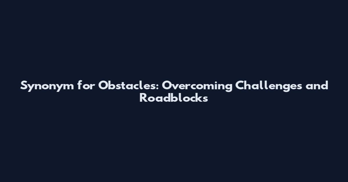 Synonym for Obstacles: Overcoming Challenges and Roadblocks