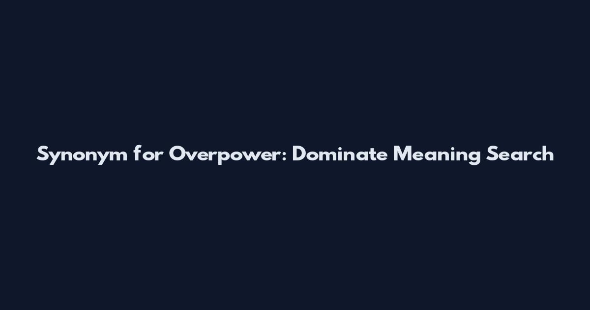 Synonym for Overpower: Dominate Meaning Search
