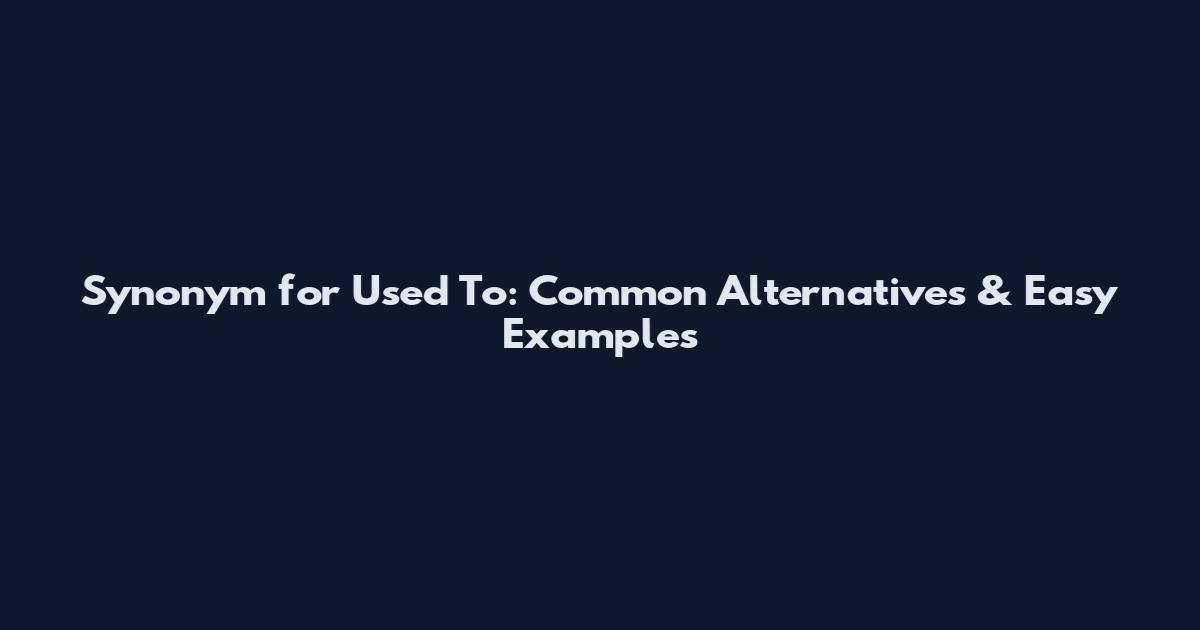 Synonym for Used To: Common Alternatives & Easy Examples