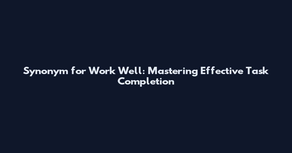 Synonym for Work Well: Mastering Effective Task Completion