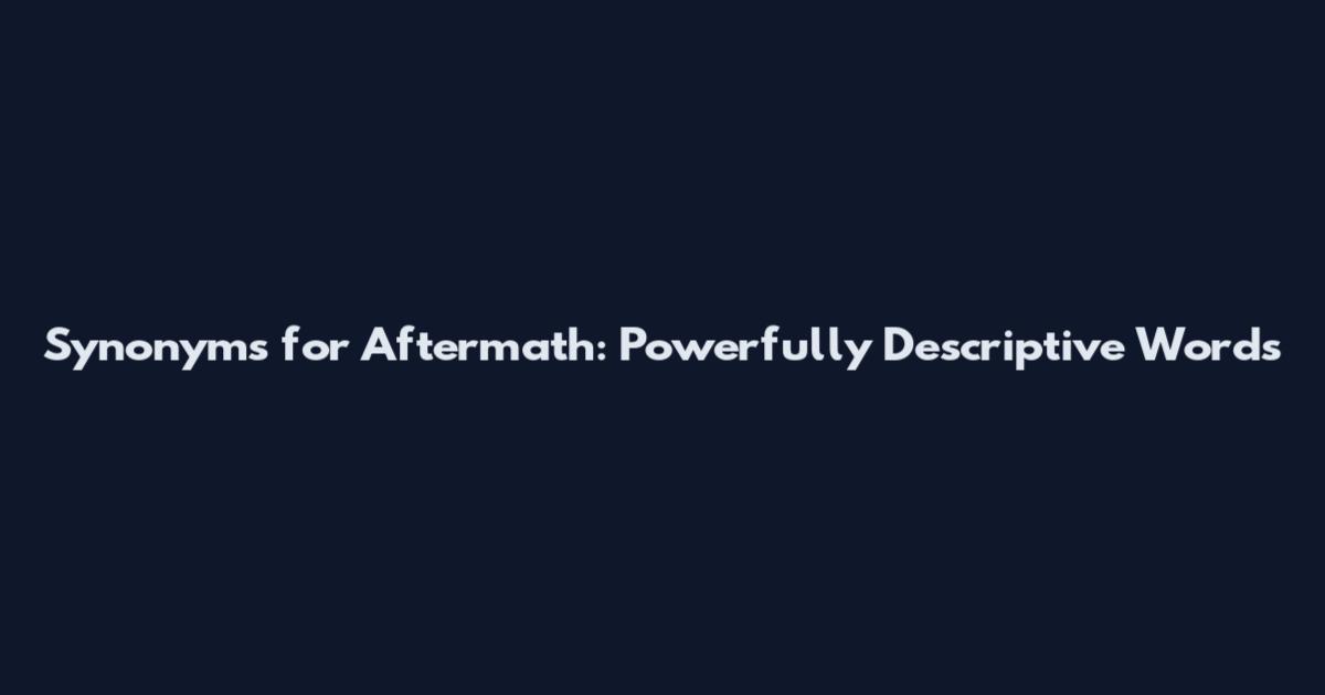 Synonyms for Aftermath: Powerfully Descriptive Words